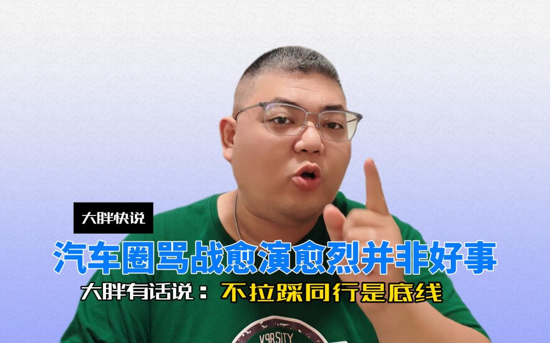 大胖快说 汽车圈骂战愈演愈烈并非好事 不拉踩同行是底线