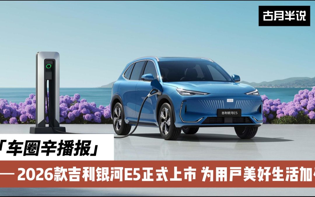 车圈辛播报 2026款吉利银河E5长续航上市 升级不加价
