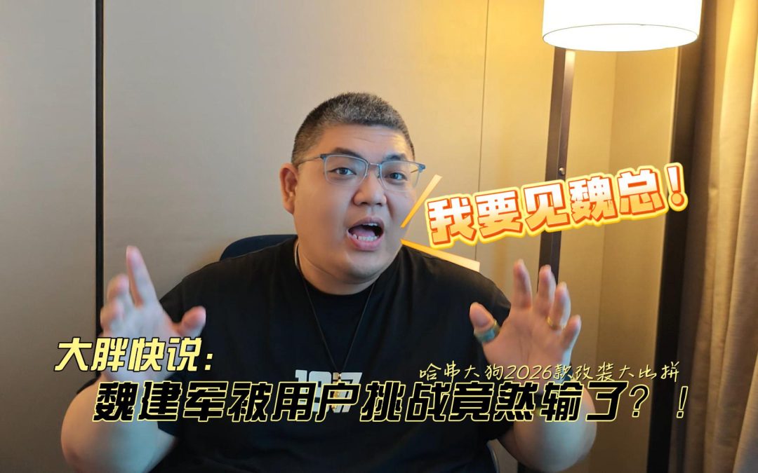 大胖快说 魏建军被用户挑战竟然输了？！ 哈弗大狗2026款上市改装大比拼