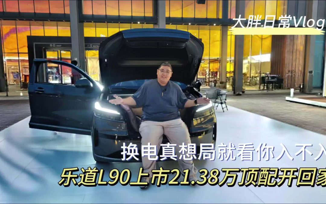 大胖日常Vlog 21.38万买顶配乐道L90上市 换电真香局你入不入