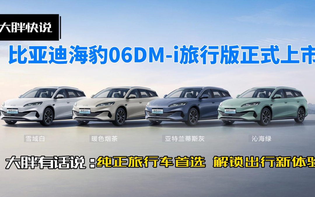 大胖快说 比亚迪海豹06DM-i旅行版正式上市 纯正旅行车首选