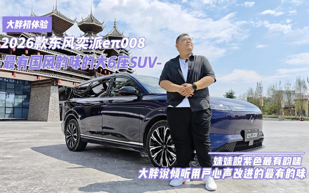 大胖初体验 2026款东风奕派eπ008 最有国韵味的大六座SUV