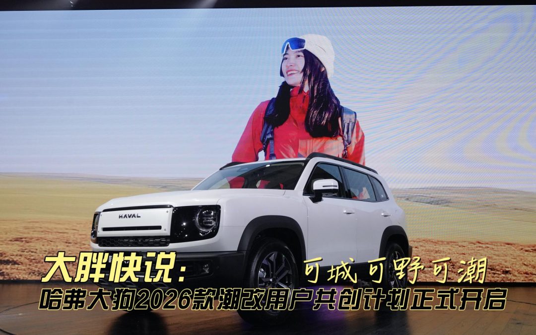 大胖快说 哈弗大狗2026款潮改用户共创计划正式开启