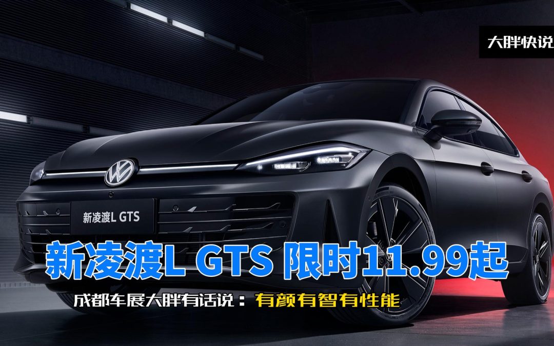 大胖快说 成都车展新凌渡L 限时11.99万起 有颜有智有性能