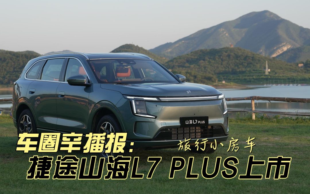 车圈辛播报 捷途山海L7 PLUS正式上市 号称旅行小房车