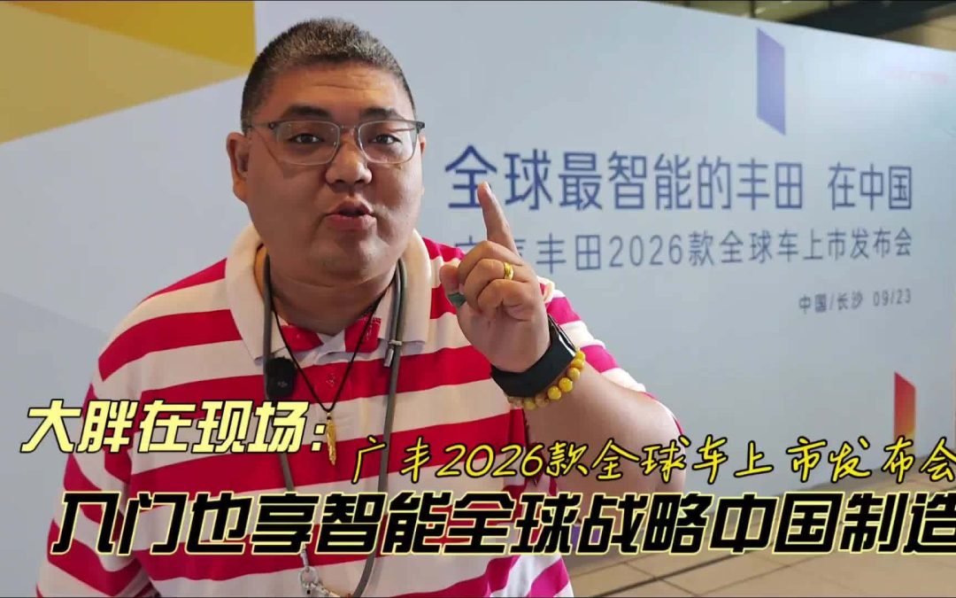 大胖在现场 广丰2026款全球车上市 入门燃油也智能全球战略中国造