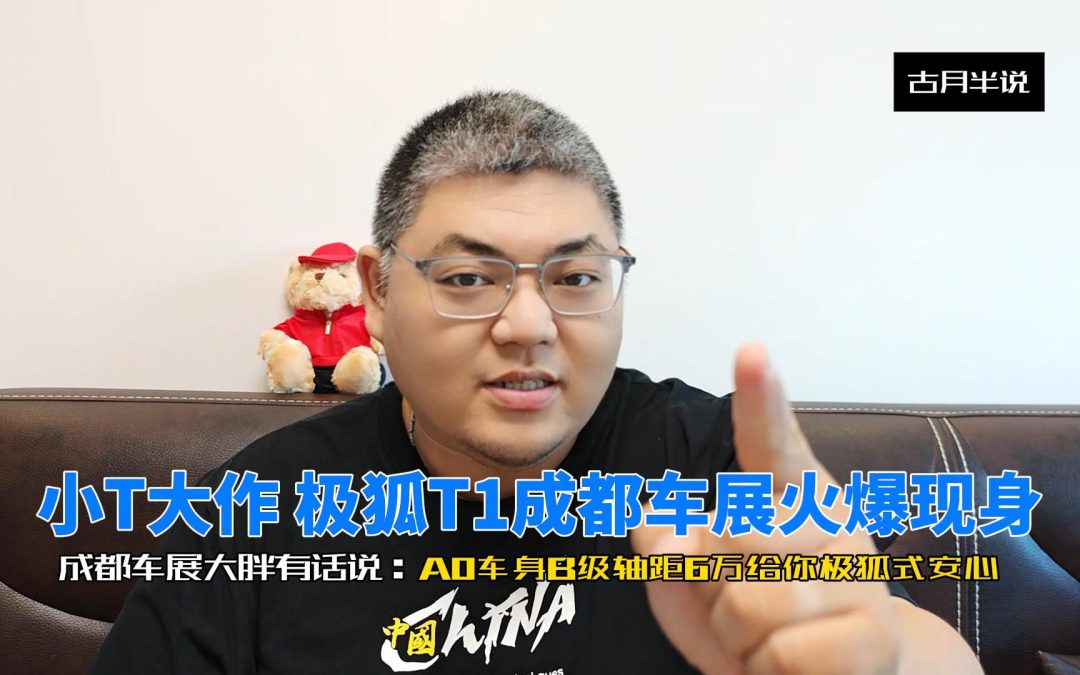 大胖快说 A0车身B级轴距6万起给你极狐式安心 极狐T1成都车展火爆现身