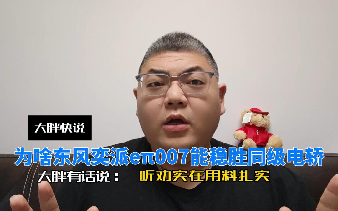 大胖快说 一个视频告诉你为啥东风奕派eπ007能稳胜同级电轿