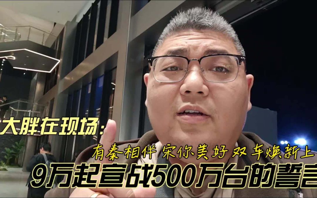 大胖在现场 有秦相伴宋你美好双车换新上市 9万起宣战500万台誓言
