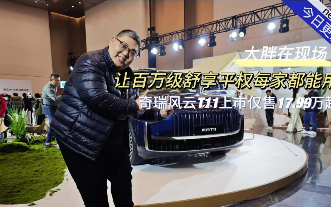 大胖在现场 奇瑞风云T11上市17.99万起给你一家人的幸福