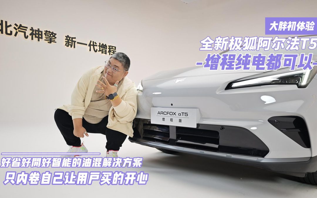 大胖初体验 全新极狐阿尔法T5 增程纯电都可以很强