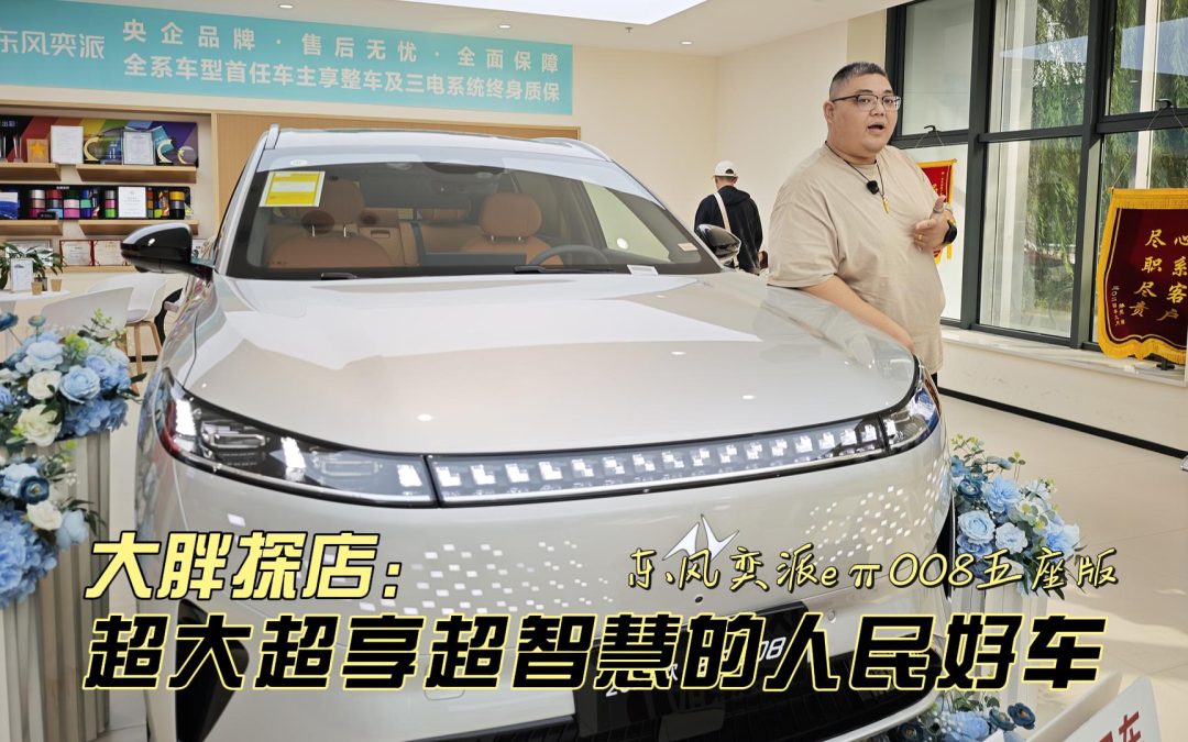 大胖探店 超大超享超智慧的人民好车 东风奕派eπ008五座版到店实拍