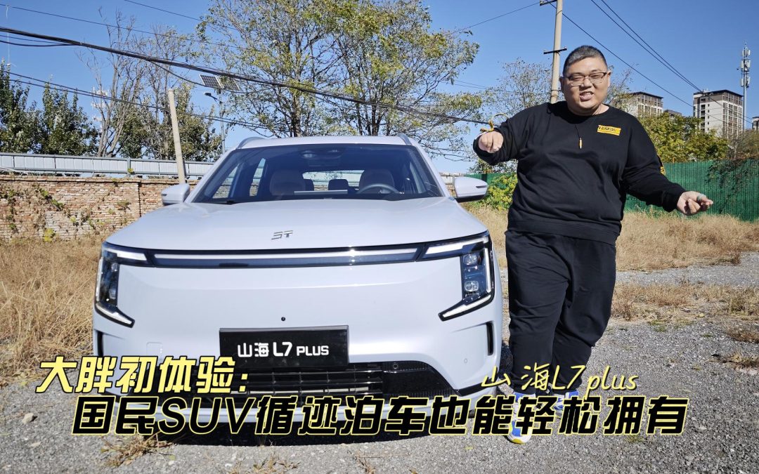 大胖初体验 好开好停好智能山海L7plus 让你轻松拥有泊车新姿势