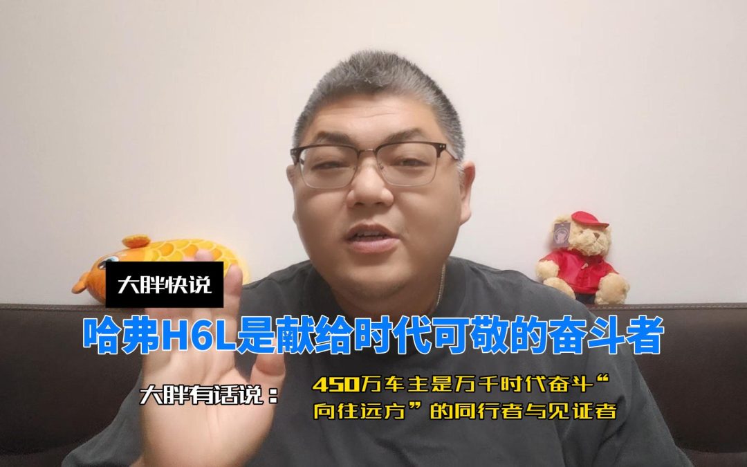大胖快说 哈弗H6L 450万车主是万千时代奋斗者