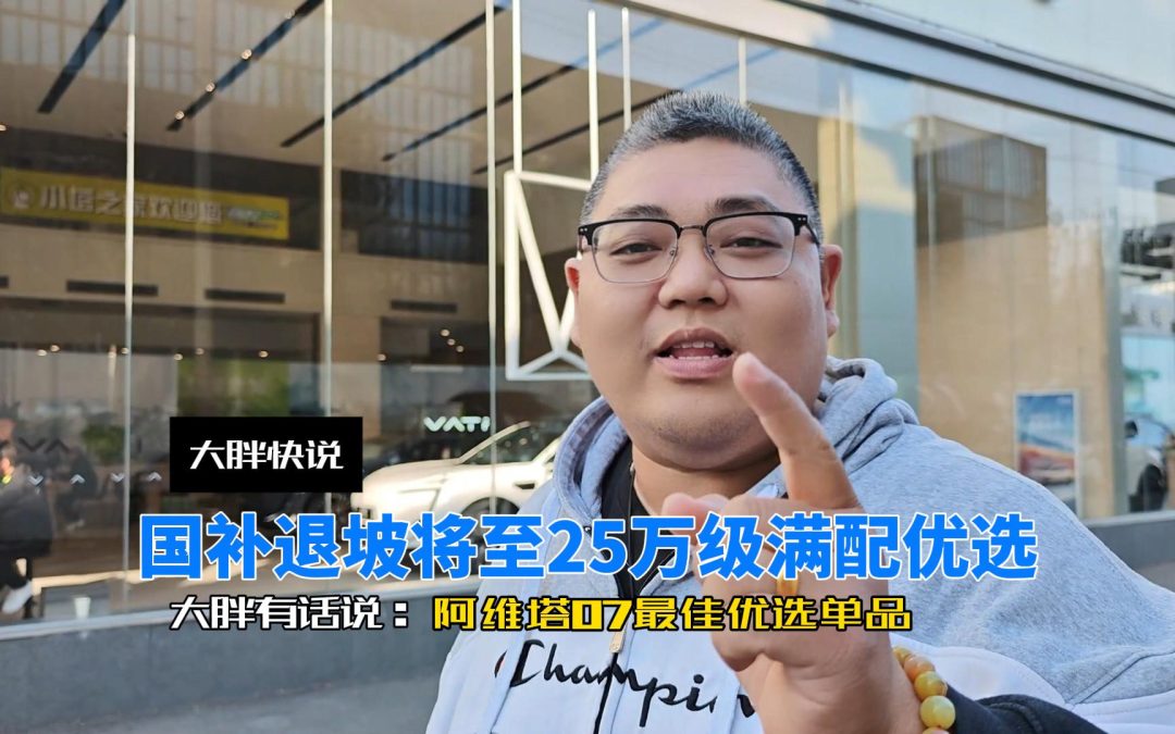 大胖快说 国补退坡将至 25万满配精选阿维塔07