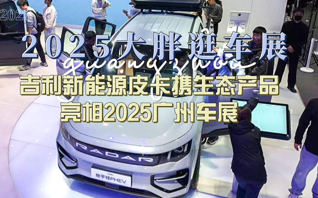 大胖逛车展 吉利新能源皮卡携生态产品亮相2025广州车展