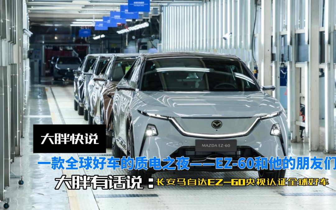 大胖快说 EZ60全球好车央视发布 马自达新能源全球车趋势践行者