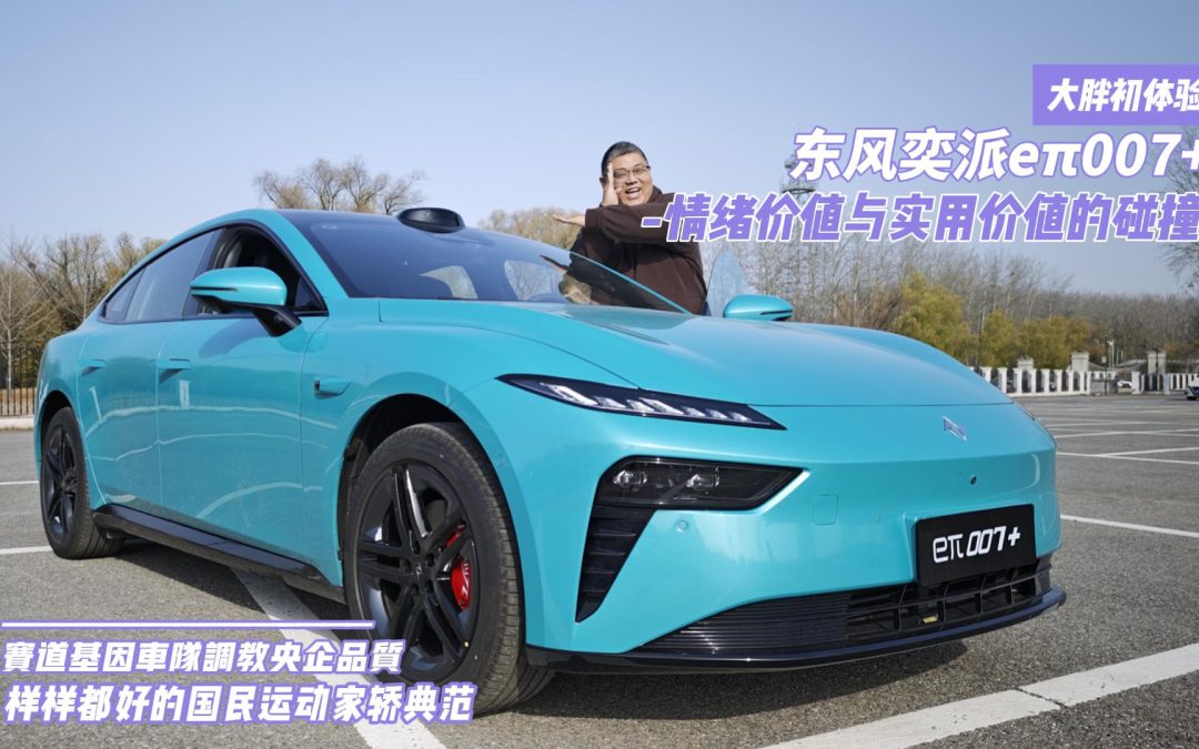大胖初体验 情绪价值与使用价值的双典范 eπ007+不一样的国民运动家轿