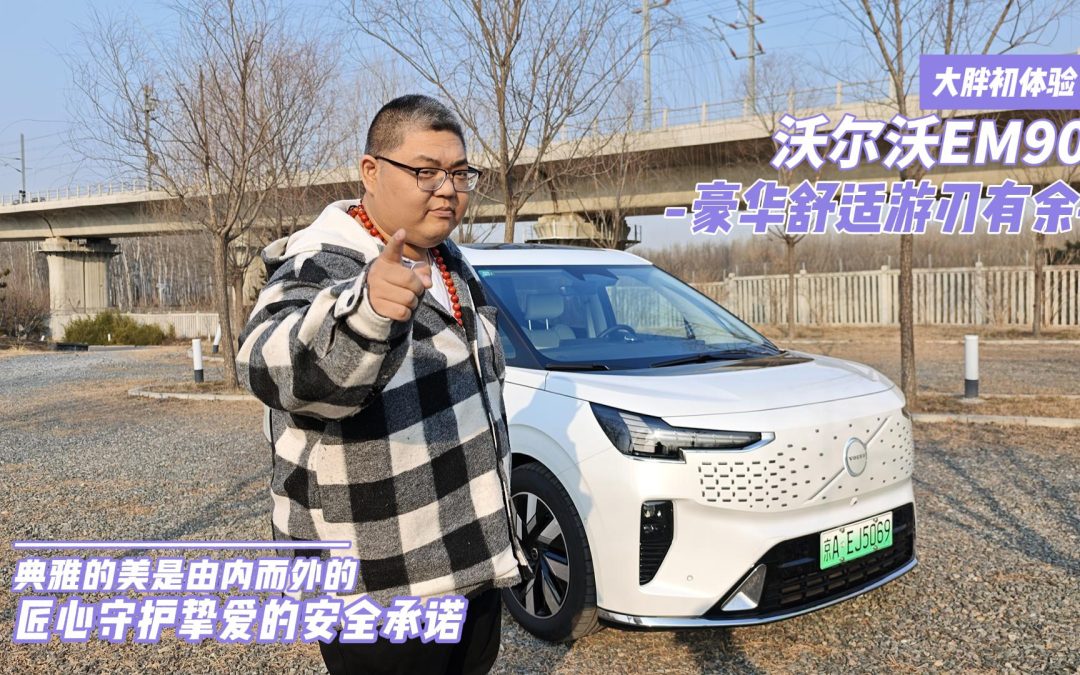大胖初体验 沃尔沃EM90 匠心守护挚爱的安全传承