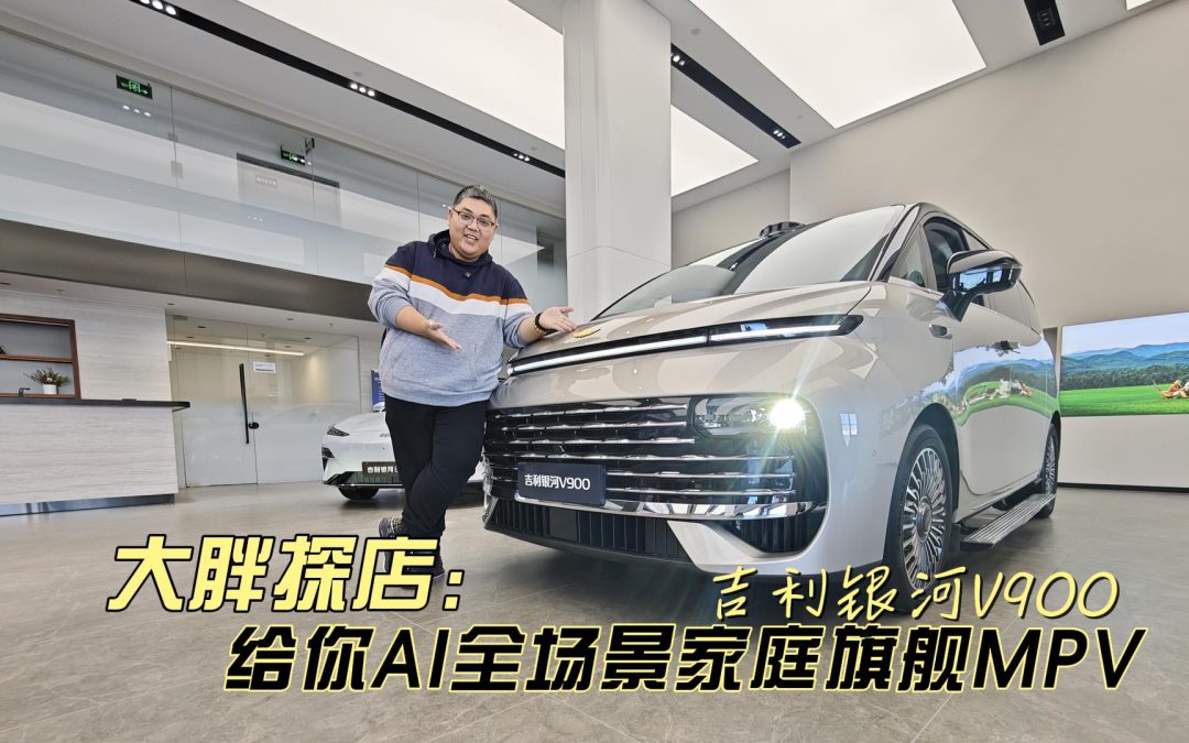 大胖探店 吉利银河V900 给你AI全场景家庭旗舰MPV