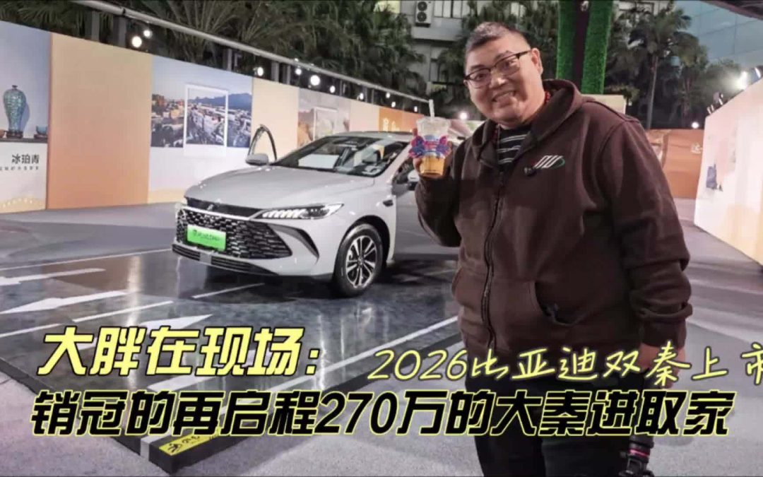 大胖在现场 比亚迪2026双秦上市 270万大秦进取家的选择