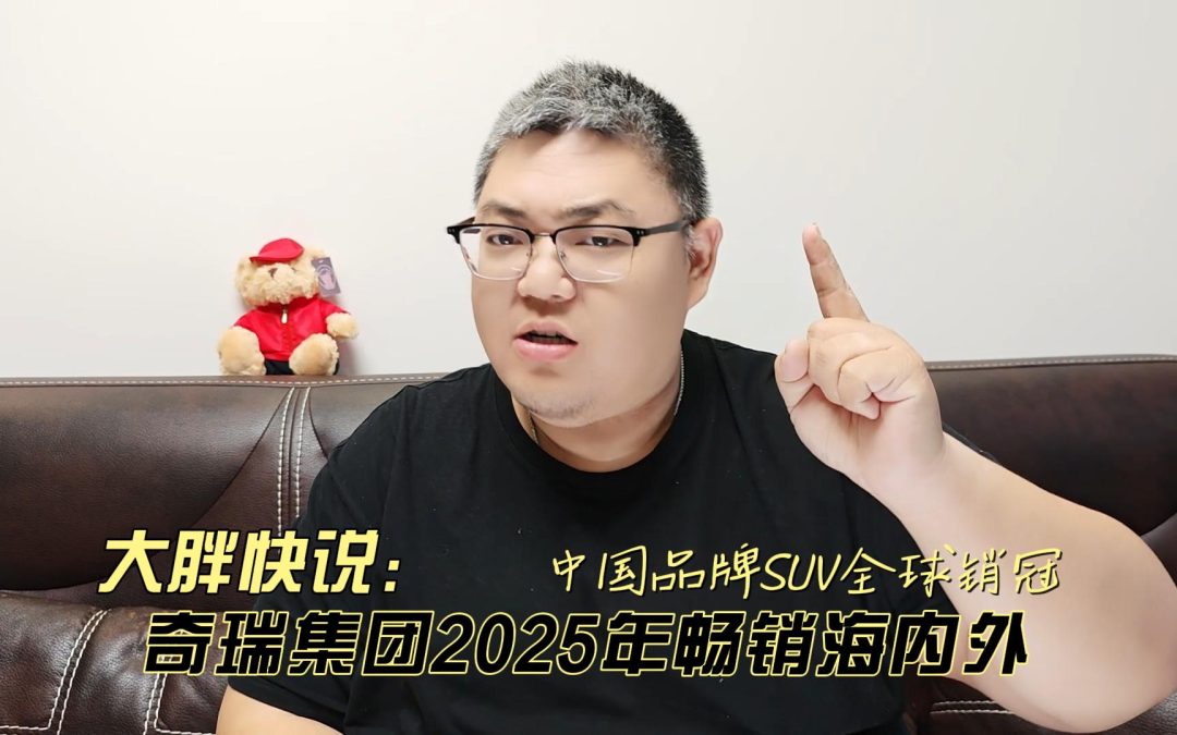 大胖快说 中国品牌SUV全球销冠 奇瑞集团2025畅销海内外