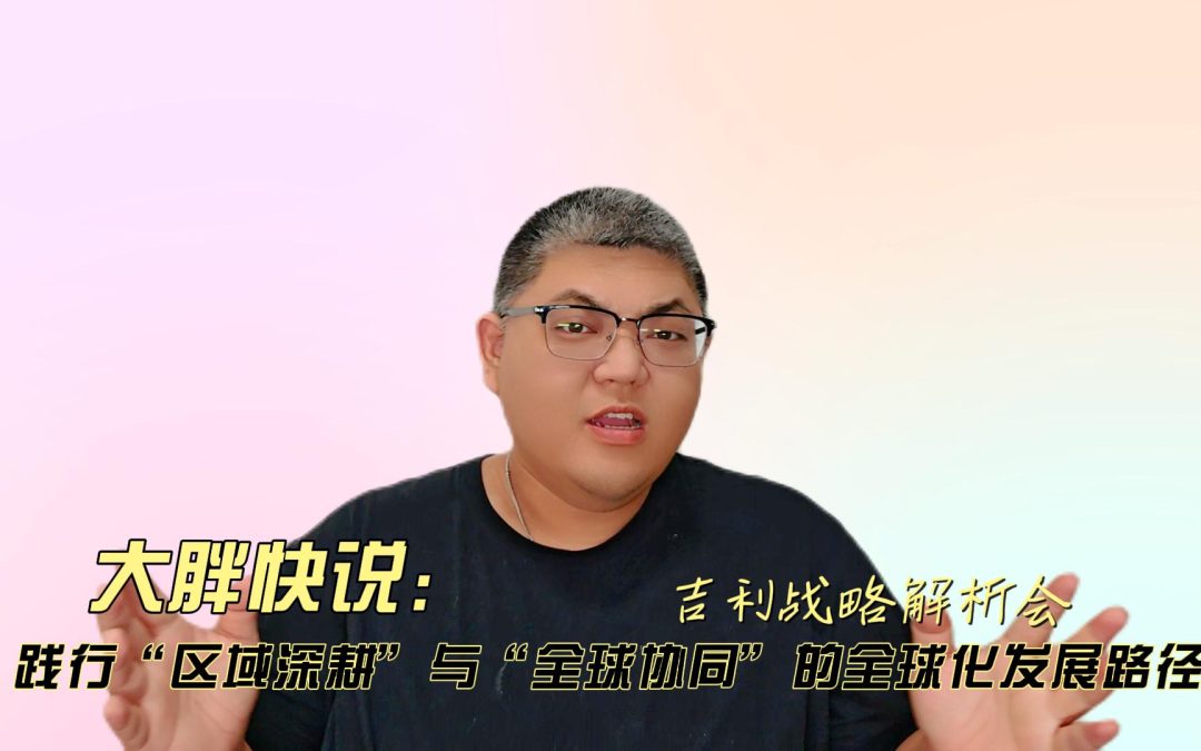 大胖快说 吉利战略解析会 宣告剑指海外区域深耕目标星辰大海