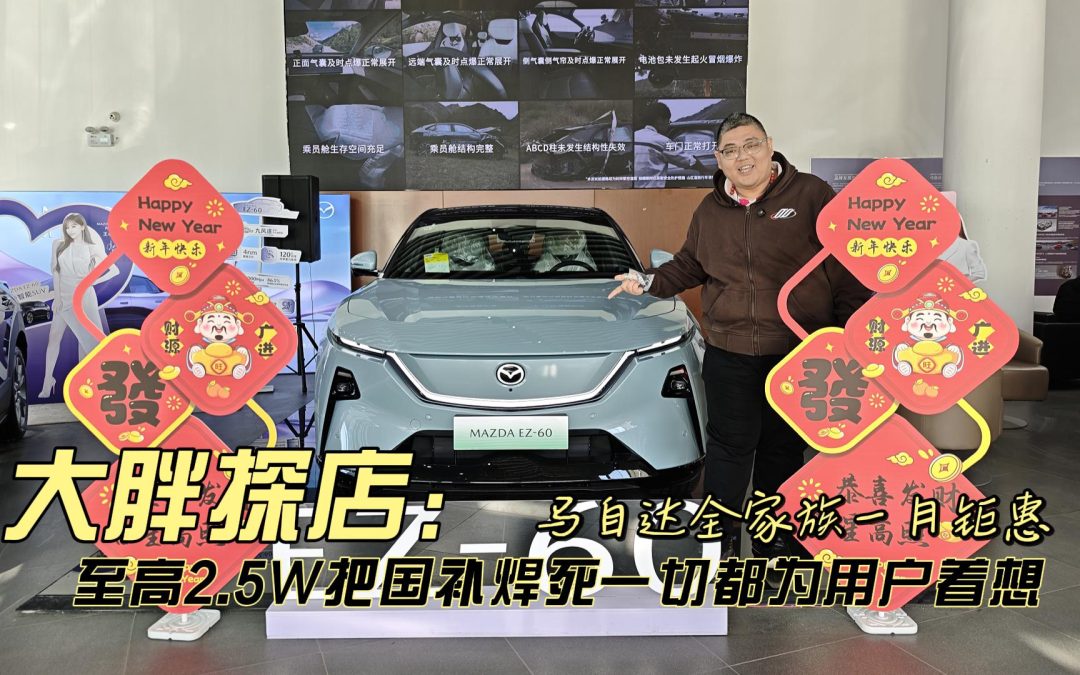 大胖探店 马自达全家族一月钜惠 至高2.5万元把国补焊死为用户