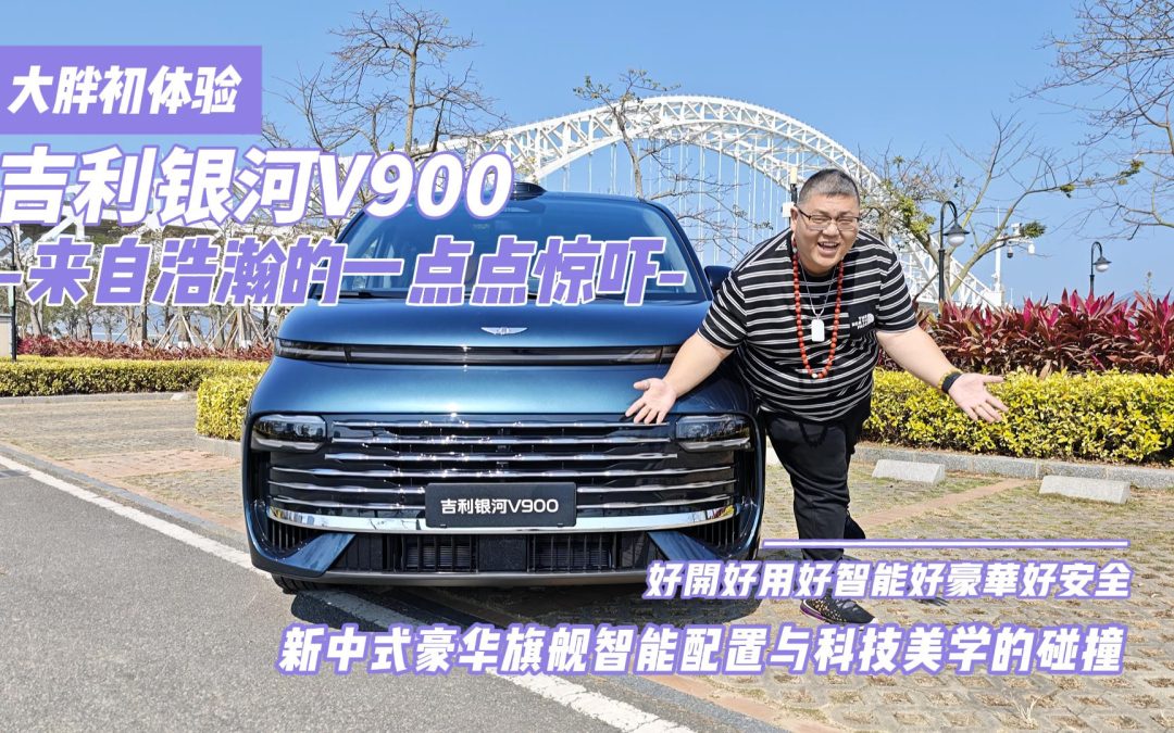 大胖初体验 吉利银河V900 又是被新中式豪华安全震撼的一天 
