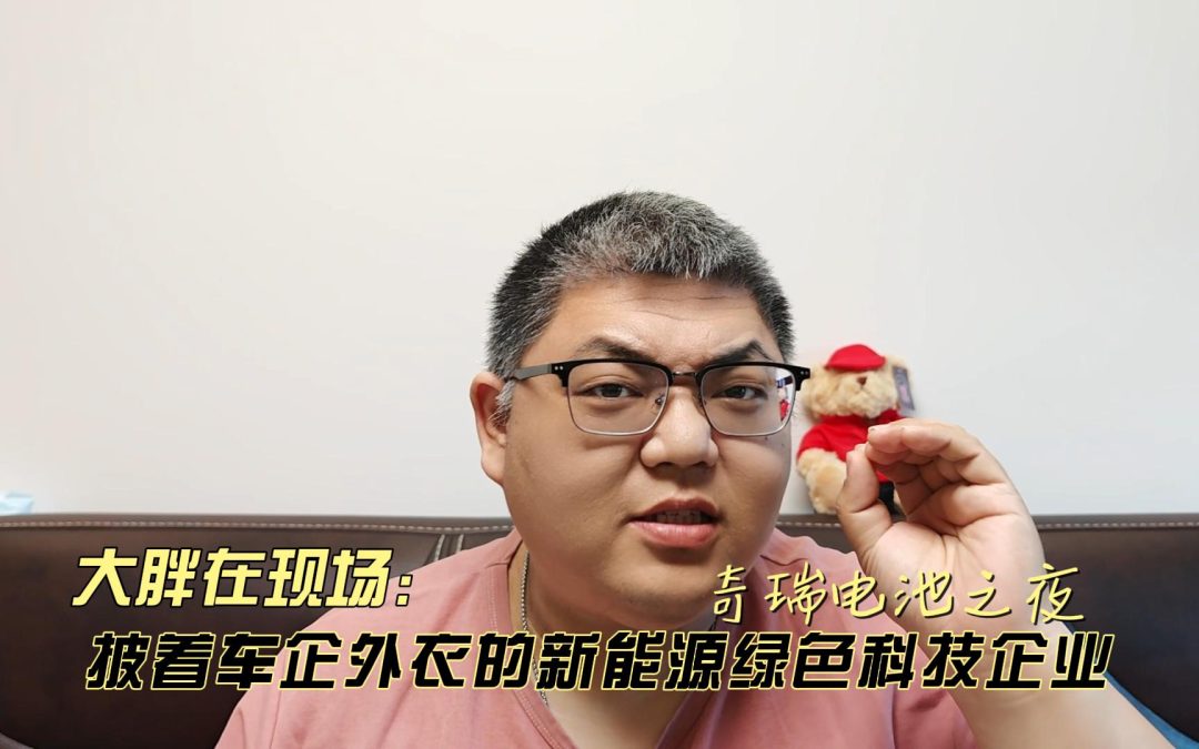 大胖在现场：奇瑞电池之夜 披着车企外衣的新能源绿色科技企业