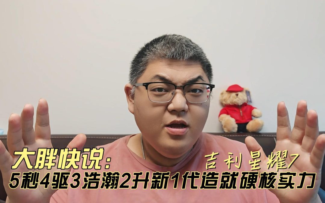 大胖快说 吉利星耀7 5秒4驱3浩瀚2升新1代造就硬核实力