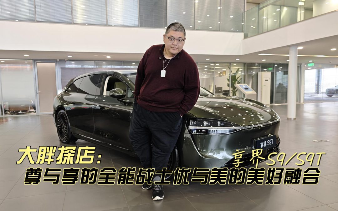 大胖探店 享界S9与S9T 尊与享的全能战士优与美的美好融合
