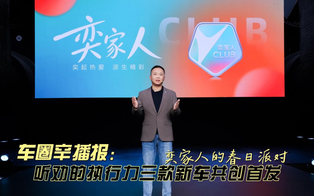车圈辛播报 奕家人的春日派对 听劝的执行力三款新车共创首发