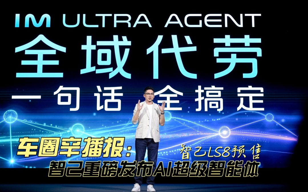 车圈辛播报 智己重磅发布AI超级智能体 智己LS8开启预售