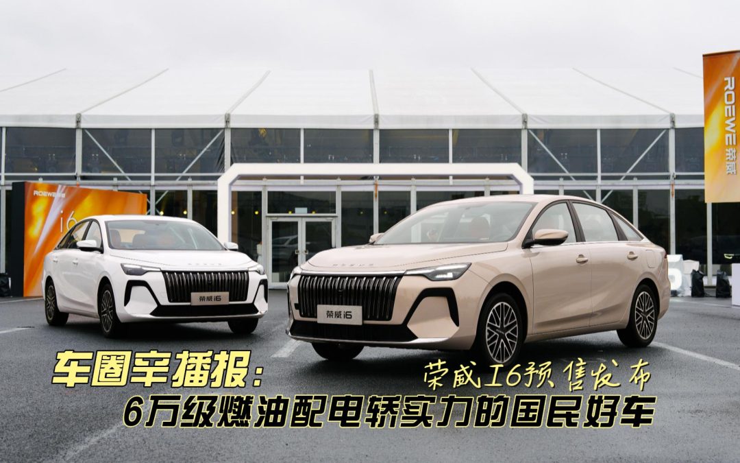 车圈辛播报 6万燃油给你电轿般的国民好车 荣威i6预售发布