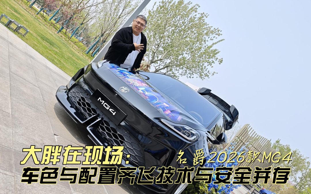 大胖在现场 2026款MG4要来了 车色与配置齐飞技术与安全并存
