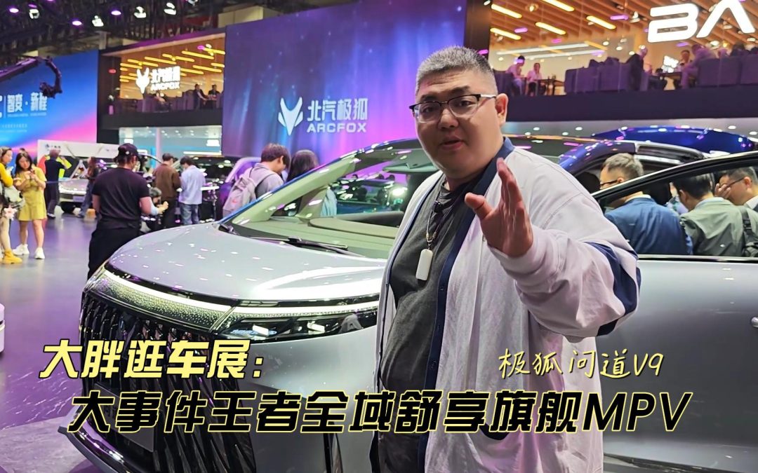 大胖逛车展 极狐问道V9大事件王者 全域舒享旗舰MPV