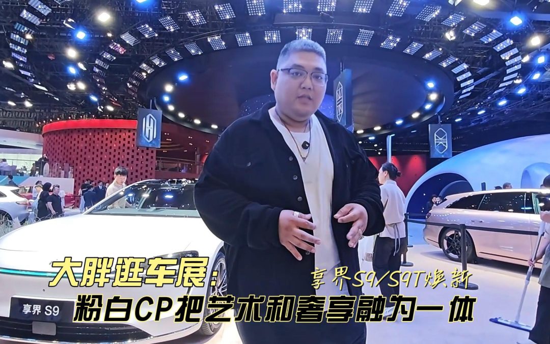 大胖逛车展 享界粉白CP焕新上市 艺术和奢享的完美融合