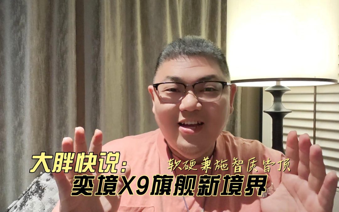 大胖快说 软硬兼施智质皆顶 奕境X9旗舰新境界
