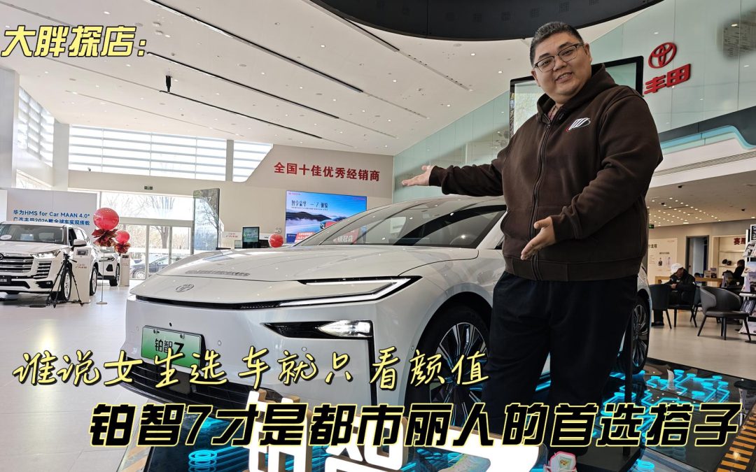 大胖探店 谁说女生选车就只看颜值 铂智7才是都市丽人的首选搭子