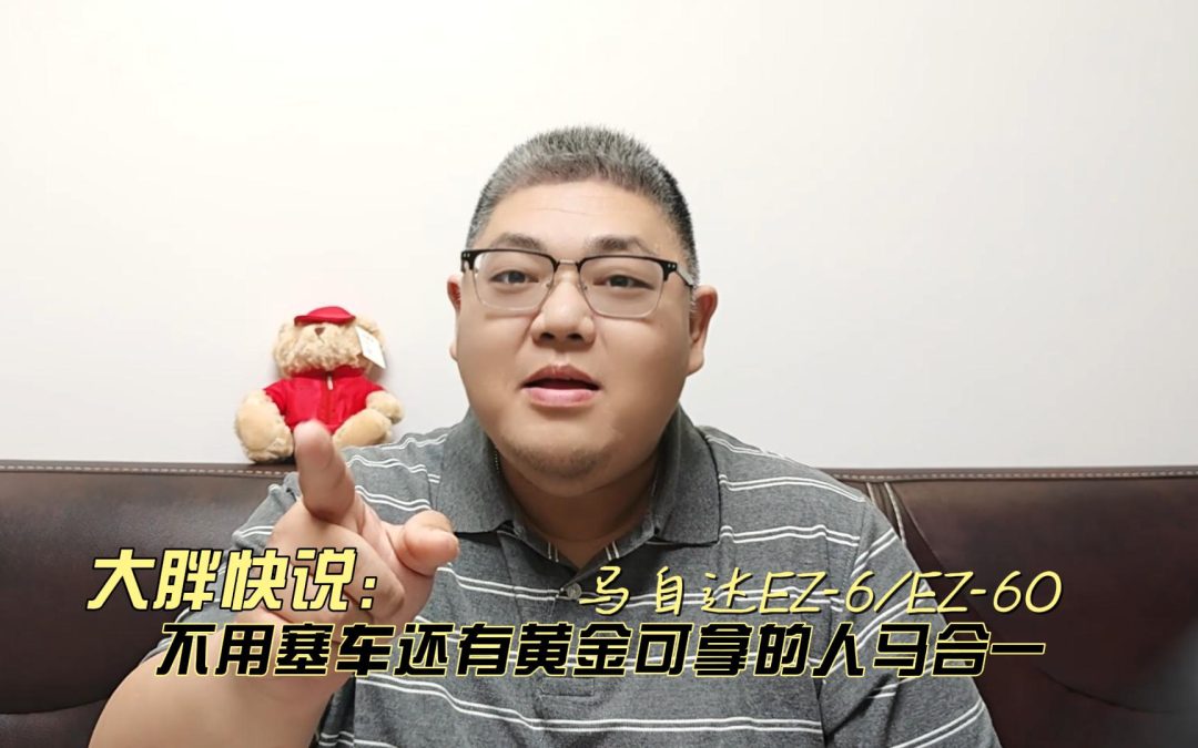 大胖快说 马自达EZ-6 EZ-60 不用塞车还有黄金拿的人马合一