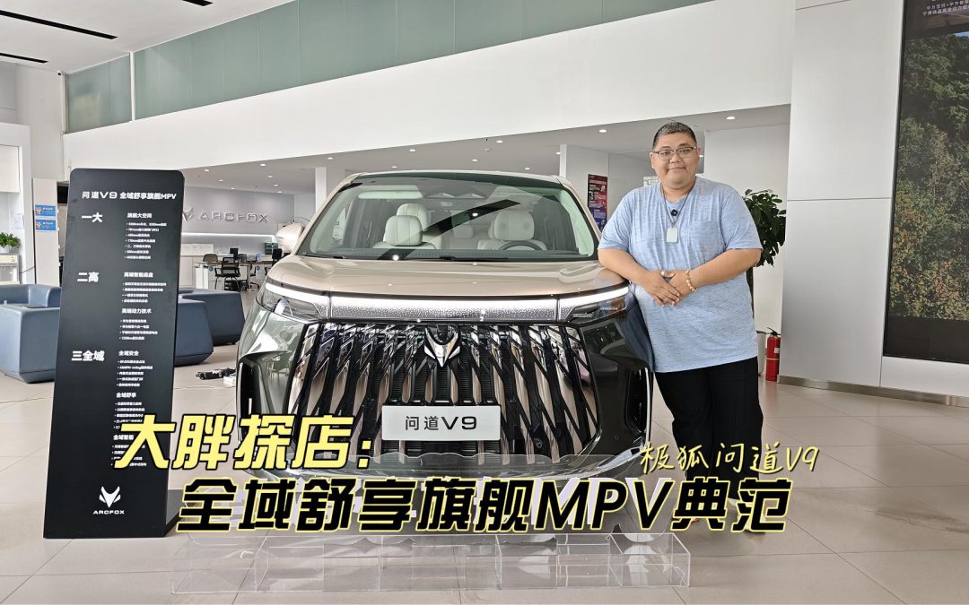 大胖探店 30万以内MPV最优解 极狐问道V9全域舒享旗舰MPV