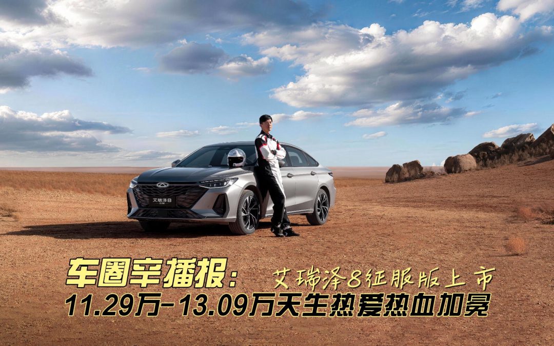车圈辛播报 11.29万-13.09万艾瑞泽8征服版上市 天生热爱热血加冕