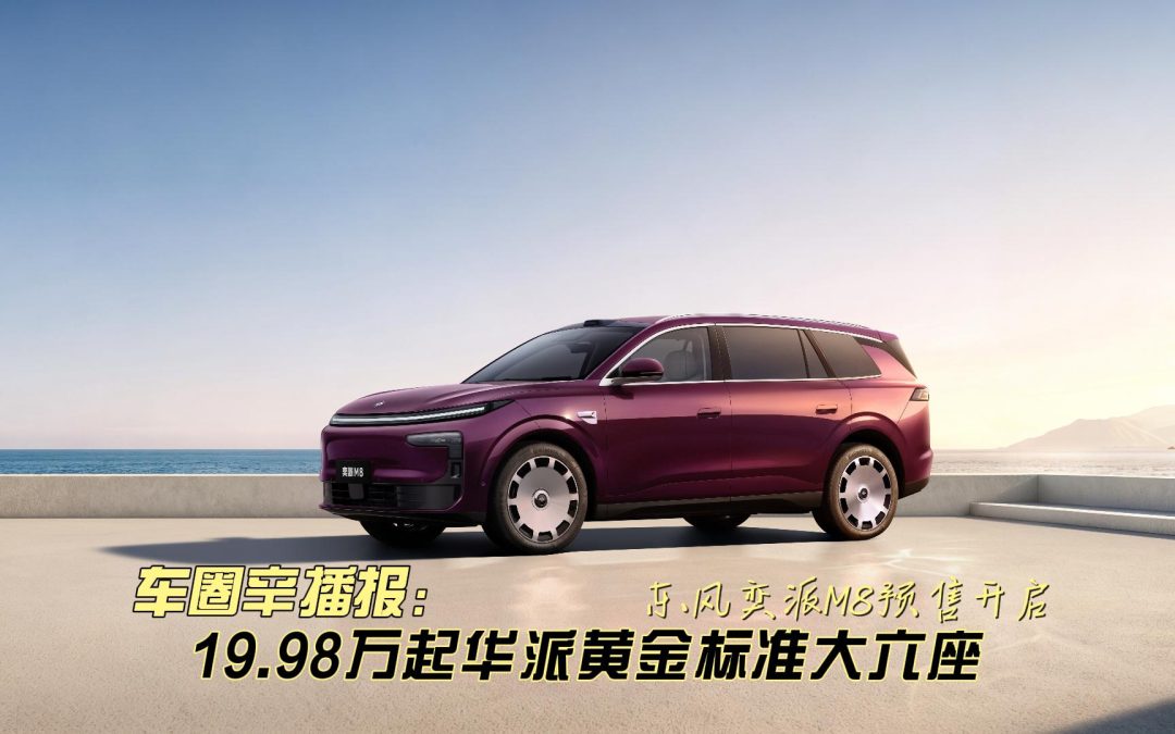车圈辛播报 东风奕派M8开启预售 19.98万起华派黄金标准大六座