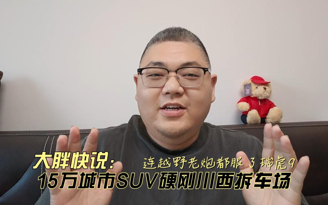 大胖快说 15万城市SUV硬刚川西拆车场 连越野老炮都服了瑞虎9