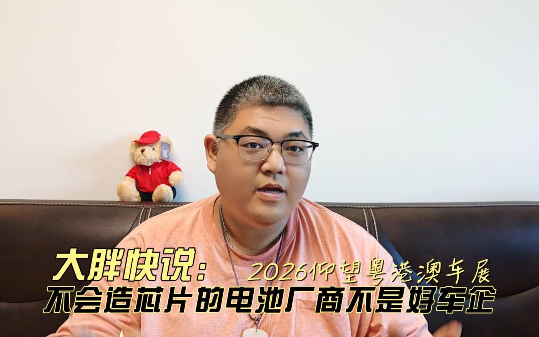 大胖快说 2026仰望粤港澳车展 不会造芯片的电池厂商不是好车企