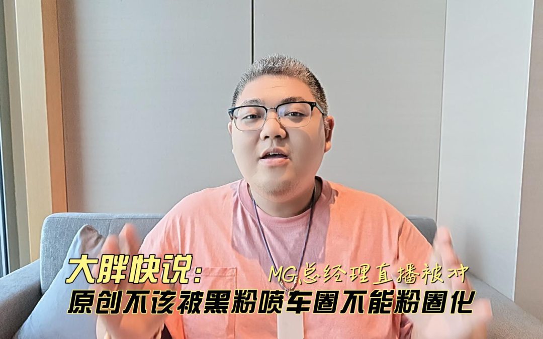 大胖快说 MG总经理直播被冲 原创不该被喷车圈不该粉圈化
