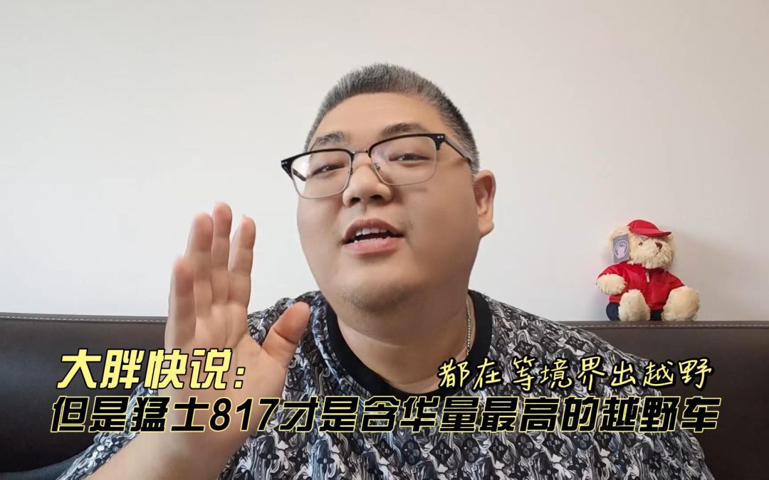 大胖快说 都在等境界出越野 但是猛士817才是含华量最高的越野车