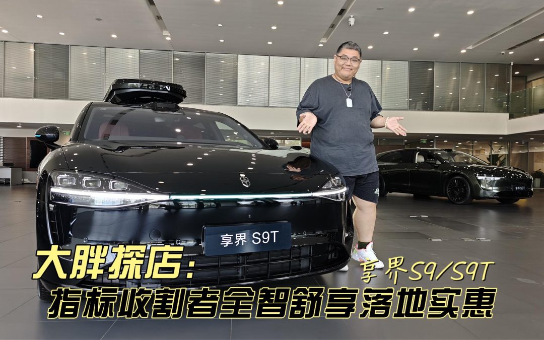 大胖探店 指标收割者享界S9T 福利拉满智享双全