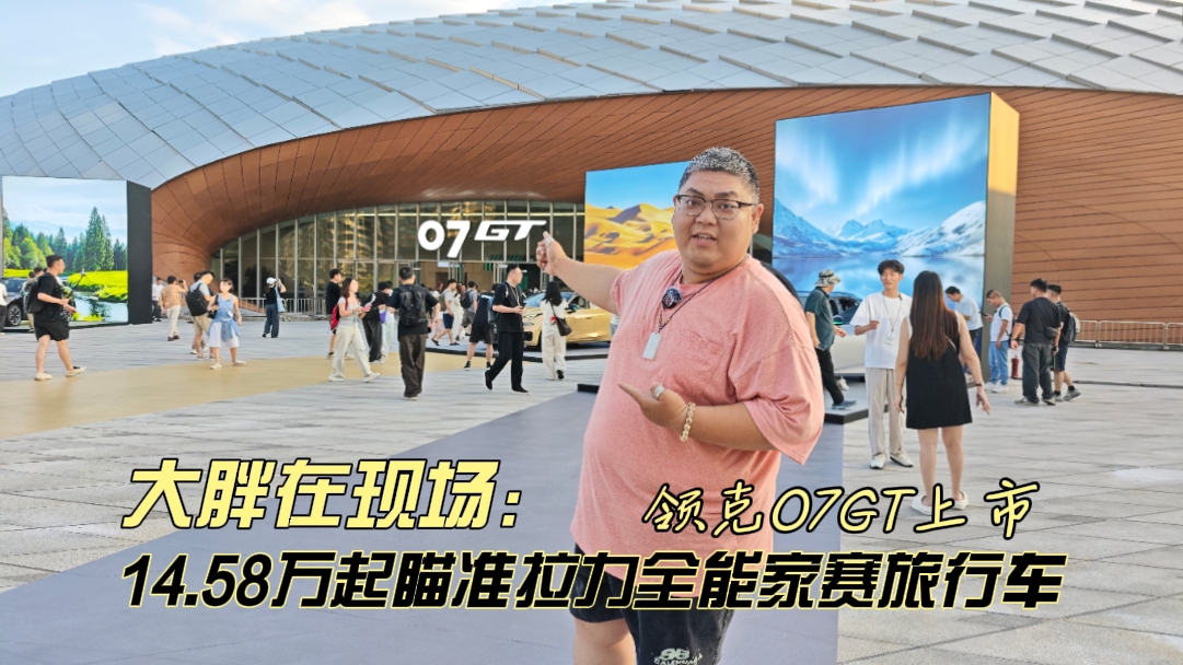 大胖在现场 领克07GT上市 14.58万起瞄准家赛一体的全能旅行车